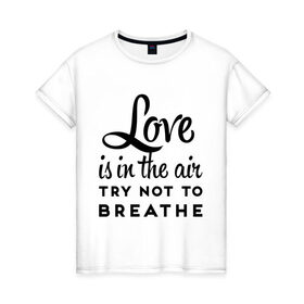 Женская футболка хлопок с принтом Love is in the air в Белгороде, 100% хлопок | прямой крой, круглый вырез горловины, длина до линии бедер, слегка спущенное плечо | air | breathe | love | love is in the air | воздух | любовь