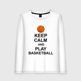 Женский лонгслив хлопок с принтом Keep calm and play basketball в Белгороде, 100% хлопок |  | сохраняй спокойствие