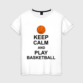 Женская футболка хлопок с принтом Keep calm and play basketball. в Белгороде, 100% хлопок | прямой крой, круглый вырез горловины, длина до линии бедер, слегка спущенное плечо | сохраняй спокойствие