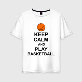 Женская футболка хлопок Oversize с принтом Keep calm and play basketball в Белгороде, 100% хлопок | свободный крой, круглый ворот, спущенный рукав, длина до линии бедер
 | сохраняй спокойствие
