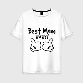 Женская футболка хлопок Oversize с принтом Best Mom ever! (самая лучшая мама) в Белгороде, 100% хлопок | свободный крой, круглый ворот, спущенный рукав, длина до линии бедер
 | бест мам | мама | подарки родным | подарок маме
