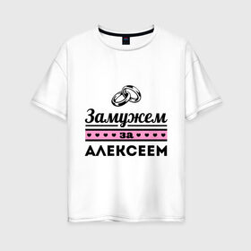 Женская футболка хлопок Oversize с принтом Замужем за Алексеем в Белгороде, 100% хлопок | свободный крой, круглый ворот, спущенный рукав, длина до линии бедер
 | alexname | zhena | алексей | алеша | девушкам | для девушек | замужем | замужество | имена | имя | леша