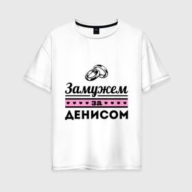 Женская футболка хлопок Oversize с принтом Замужем за Денисом в Белгороде, 100% хлопок | свободный крой, круглый ворот, спущенный рукав, длина до линии бедер
 | denisname | zhena | девушкам | денис | для девушек | замужем | замужество | имена | имя