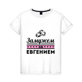 Женская футболка хлопок с принтом Замужем за Евгением в Белгороде, 100% хлопок | прямой крой, круглый вырез горловины, длина до линии бедер, слегка спущенное плечо | evgeniy | zhena | девушкам | для девушек | евгений | женя | замужем | замужество | имена | имя