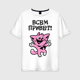 Женская футболка хлопок Oversize с принтом Всем привет! Досвидос! в Белгороде, 100% хлопок | свободный крой, круглый ворот, спущенный рукав, длина до линии бедер
 | животное | зверь | киса | котенок | котик | котяра | кошка