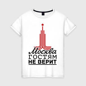 Женская футболка хлопок с принтом Москва гостям не верит в Белгороде, 100% хлопок | прямой крой, круглый вырез горловины, длина до линии бедер, слегка спущенное плечо | moscow | город | города | москва | москва гостям не верит