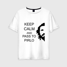 Женская футболка хлопок Oversize с принтом Keep calm and pass to Pirlo в Белгороде, 100% хлопок | свободный крой, круглый ворот, спущенный рукав, длина до линии бедер
 | мяч | пасуй | передача | пирло | спорт | спортивные | спортсмен | футбол | футболист