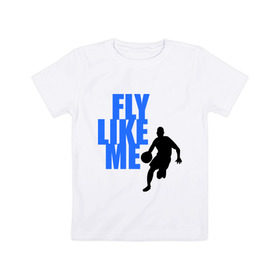 Детская футболка хлопок с принтом Fly like me. в Белгороде, 100% хлопок | круглый вырез горловины, полуприлегающий силуэт, длина до линии бедер | basketball | баскетбол | баскетболист | спорт