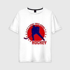Женская футболка хлопок Oversize с принтом I love this game (Hockey) в Белгороде, 100% хлопок | свободный крой, круглый ворот, спущенный рукав, длина до линии бедер
 | люблю хоккей | хокей | хоккеист | хоккей | шайба