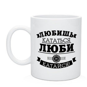 Кружка с принтом Люби и катайся в Белгороде, керамика | объем — 330 мл, диаметр — 80 мм. Принт наносится на бока кружки, можно сделать два разных изображения | байкерам | для байкеров | для мотоциклистов | любишь кататься | мотоциклистам