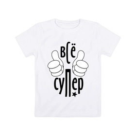 Детская футболка хлопок с принтом Всё супер в Белгороде, 100% хлопок | круглый вырез горловины, полуприлегающий силуэт, длина до линии бедер | классно | круто | настроение | отлично | позитив