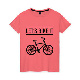 Женская футболка хлопок с принтом Let`s bike it в Белгороде, 100% хлопок | прямой крой, круглый вырез горловины, длина до линии бедер, слегка спущенное плечо | bike | ride | байк | велик | велогонщик | велопробег | велосипед | велоспорт | кататься | прокатись