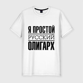 Мужская футболка премиум с принтом Я простой олигарх в Белгороде, 92% хлопок, 8% лайкра | приталенный силуэт, круглый вырез ворота, длина до линии бедра, короткий рукав | деньги | олигарх | простой | русский | я богат