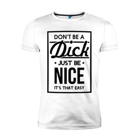 Мужская футболка премиум с принтом Nice Dick в Белгороде, 92% хлопок, 8% лайкра | приталенный силуэт, круглый вырез ворота, длина до линии бедра, короткий рукав | just be nice | nice