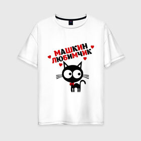 Женская футболка хлопок Oversize с принтом Машкин любимчик в Белгороде, 100% хлопок | свободный крой, круглый ворот, спущенный рукав, длина до линии бедер
 | имя | кот | кошка | любимчик | любимых | мария | маша