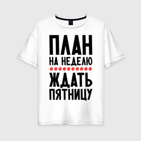 Женская футболка хлопок Oversize с принтом План на неделю в Белгороде, 100% хлопок | свободный крой, круглый ворот, спущенный рукав, длина до линии бедер
 | ждать пятницу | рабочая неделя