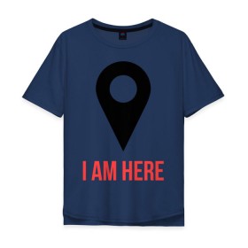 Мужская футболка хлопок Oversize с принтом I am Here в Белгороде, 100% хлопок | свободный крой, круглый ворот, “спинка” длиннее передней части | карта | навигатор | расположение | я здесь | я тут