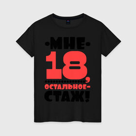 Женская футболка хлопок с принтом Мне 18, остальное - стаж в Белгороде, 100% хлопок | прямой крой, круглый вырез горловины, длина до линии бедер, слегка спущенное плечо | возраст | девушкам | настроение | о жизни | о себе | прикольные надписи | характер