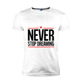 Мужская футболка премиум с принтом Never Stop в Белгороде, 92% хлопок, 8% лайкра | приталенный силуэт, круглый вырез ворота, длина до линии бедра, короткий рукав | never stop dreaming | мечтать | никогда не перестану мечтать