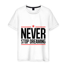 Мужская футболка хлопок с принтом Never Stop в Белгороде, 100% хлопок | прямой крой, круглый вырез горловины, длина до линии бедер, слегка спущенное плечо. | Тематика изображения на принте: never stop dreaming | мечтать | никогда не перестану мечтать