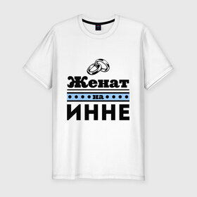 Мужская футболка премиум с принтом Женат на Инне в Белгороде, 92% хлопок, 8% лайкра | приталенный силуэт, круглый вырез ворота, длина до линии бедра, короткий рукав | 