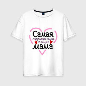 Женская футболка хлопок Oversize с принтом Самая очаровательная в мире мама в Белгороде, 100% хлопок | свободный крой, круглый ворот, спущенный рукав, длина до линии бедер
 | для мамы | лучшая мама | мама | самая очаровательная мама