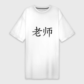 Платье-футболка хлопок с принтом Учитель в Белгороде,  |  | азия | восток | иероглиф | иероглифы | иностранный | китай | китайский | лаоши | педагог | преподаватель | учитель