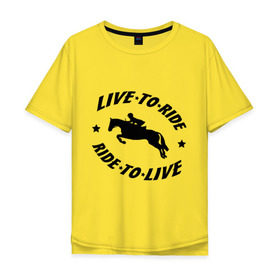 Мужская футболка хлопок Oversize с принтом Live to ride - конный спорт - лошади в Белгороде, 100% хлопок | свободный крой, круглый ворот, “спинка” длиннее передней части | Тематика изображения на принте: live to ride | конный | лошади