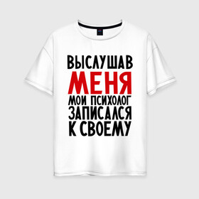 Женская футболка хлопок Oversize с принтом Выслушав меня в Белгороде, 100% хлопок | свободный крой, круглый ворот, спущенный рукав, длина до линии бедер
 | прием у психолога | психолог