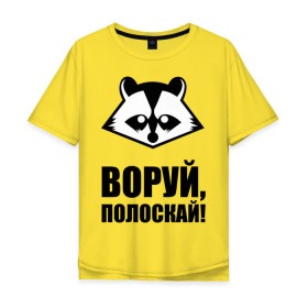 Мужская футболка хлопок Oversize с принтом Воруй,полоскай! в Белгороде, 100% хлопок | свободный крой, круглый ворот, “спинка” длиннее передней части | Тематика изображения на принте: енот