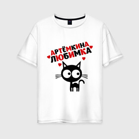 Женская футболка хлопок Oversize с принтом Артемкина любимка в Белгороде, 100% хлопок | свободный крой, круглый ворот, спущенный рукав, длина до линии бедер
 | lubimka | артем | имена | киса | котенок | любимая | любимый | любовь | мужское имя | тема