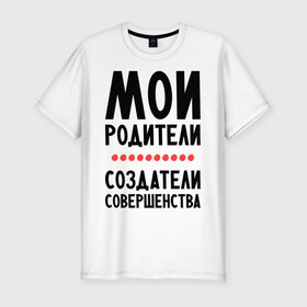 Мужская футболка премиум с принтом Создатели совершенства в Белгороде, 92% хлопок, 8% лайкра | приталенный силуэт, круглый вырез ворота, длина до линии бедра, короткий рукав | мои родители | родители | создатели | создатели совершенства