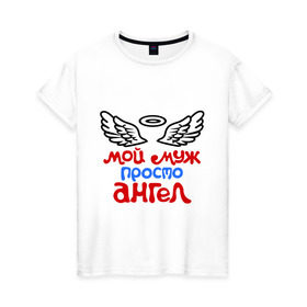 Женская футболка хлопок с принтом Мой муж просто ангел в Белгороде, 100% хлопок | прямой крой, круглый вырез горловины, длина до линии бедер, слегка спущенное плечо | ангел | мой муж просто ангел | муж | муж ангел