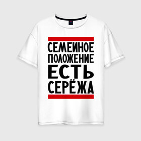 Женская футболка хлопок Oversize с принтом Есть Сережа в Белгороде, 100% хлопок | свободный крой, круглый ворот, спущенный рукав, длина до линии бедер
 | Тематика изображения на принте: есть сережа | семейное положение | серега | сережа | серый