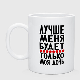 Кружка с принтом Лучше меня в Белгороде, керамика | объем — 330 мл, диаметр — 80 мм. Принт наносится на бока кружки, можно сделать два разных изображения | будет | дочь | лучше меня | лучше меня будет только моя дочь | моя дочь