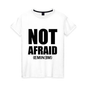 Женская футболка хлопок с принтом Not Afraid в Белгороде, 100% хлопок | прямой крой, круглый вырез горловины, длина до линии бедер, слегка спущенное плечо | хип хоп