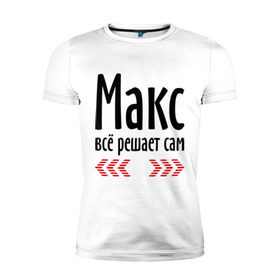 Мужская футболка премиум с принтом Макс всё решает сам в Белгороде, 92% хлопок, 8% лайкра | приталенный силуэт, круглый вырез ворота, длина до линии бедра, короткий рукав | 