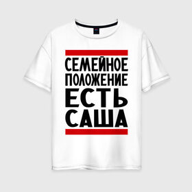 Женская футболка хлопок Oversize с принтом Есть Саша в Белгороде, 100% хлопок | свободный крой, круглый ворот, спущенный рукав, длина до линии бедер
 | александр | есть саша | санек | саша | сашка | семейное положение