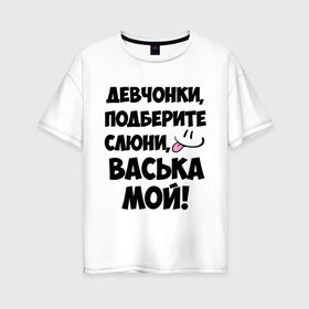 Женская футболка хлопок Oversize с принтом Девчонки Васька мой! в Белгороде, 100% хлопок | свободный крой, круглый ворот, спущенный рукав, длина до линии бедер
 | васечка | василий | васька | вася | имя | любимых | мой | муж | парней