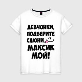 Женская футболка хлопок с принтом Девчонки, Максик мой! в Белгороде, 100% хлопок | прямой крой, круглый вырез горловины, длина до линии бедер, слегка спущенное плечо | имя | любимых | макс | максик | максим | мой | муж | парней