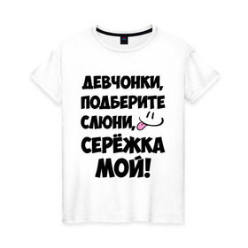 Женская футболка хлопок с принтом Девчонки, Серёжка мой! в Белгороде, 100% хлопок | прямой крой, круглый вырез горловины, длина до линии бедер, слегка спущенное плечо | 