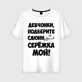 Женская футболка хлопок Oversize с принтом Девчонки Серёжка мой! в Белгороде, 100% хлопок | свободный крой, круглый ворот, спущенный рукав, длина до линии бедер
 | 