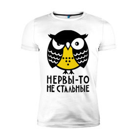 Мужская футболка премиум с принтом Нервы то не стальные в Белгороде, 92% хлопок, 8% лайкра | приталенный силуэт, круглый вырез ворота, длина до линии бедра, короткий рукав | сова