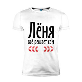 Мужская футболка премиум с принтом Лёня всё решает сам в Белгороде, 92% хлопок, 8% лайкра | приталенный силуэт, круглый вырез ворота, длина до линии бедра, короткий рукав | 