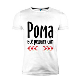 Мужская футболка премиум с принтом Рома всё решает сам в Белгороде, 92% хлопок, 8% лайкра | приталенный силуэт, круглый вырез ворота, длина до линии бедра, короткий рукав | имена | имя | парням | подарок другу | решает | решает сам | рома | роман | ромео | ромочка