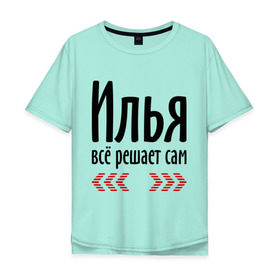 Мужская футболка хлопок Oversize с принтом Илья всё решает сам в Белгороде, 100% хлопок | свободный крой, круглый ворот, “спинка” длиннее передней части | илья | илюха | илюша | илюшка | имена | имя | парням | подарок другу | решает | решает сам