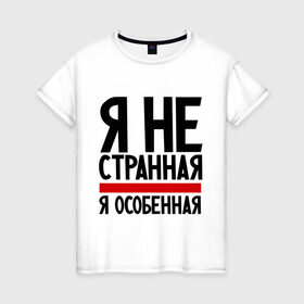 Женская футболка хлопок с принтом Я не странная в Белгороде, 100% хлопок | прямой крой, круглый вырез горловины, длина до линии бедер, слегка спущенное плечо | гордая | девушкам | лучшая | особенная | прикол | прикольные надписи | юмор | я не странная