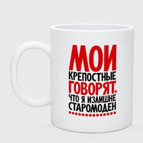 Кружка с принтом Мои крепостные говорят, что я излишне старомоден... в Белгороде, керамика | объем — 330 мл, диаметр — 80 мм. Принт наносится на бока кружки, можно сделать два разных изображения | мои крепостные | прикол | прикольные надписи | старомоден | шутка | юмор