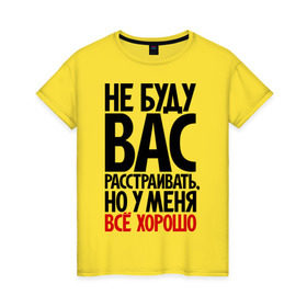 Женская футболка хлопок с принтом Не буду вас расстраивать, но у меня всё хорошо в Белгороде, 100% хлопок | прямой крой, круглый вырез горловины, длина до линии бедер, слегка спущенное плечо | Тематика изображения на принте: всё хорошо | жизнь прекрасна | не буду вас расстраивать | о жизни | оптимизм | оптимист | прикол | прикольные надписи | юмор