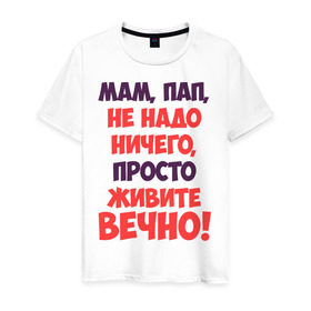 Мужская футболка хлопок с принтом Живите вечно! в Белгороде, 100% хлопок | прямой крой, круглый вырез горловины, длина до линии бедер, слегка спущенное плечо. | живите вечно | любимым родителям | мама | маме | о жизни | папа | папе | прикол | прикольные надписи | родители | родителям